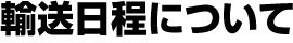 輸送日程について